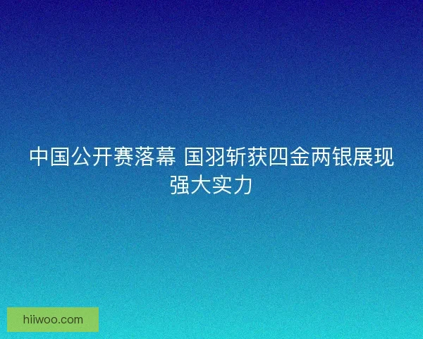 中国公开赛落幕 国羽斩获四金两银展现强大实力