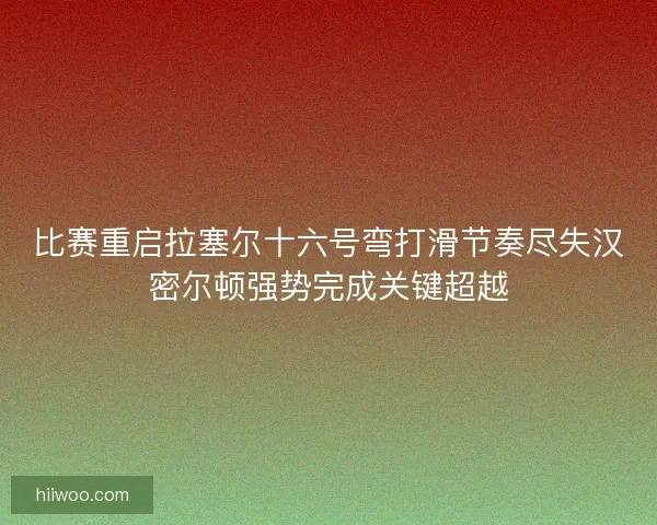 比赛重启拉塞尔十六号弯打滑节奏尽失汉密尔顿强势完成关键超越