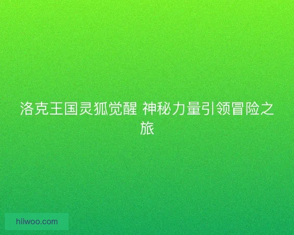 洛克王国灵狐觉醒 神秘力量引领冒险之旅