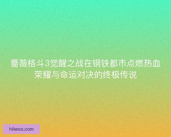 蔷薇格斗3觉醒之战在钢铁都市点燃热血荣耀与命运对决的终极传说