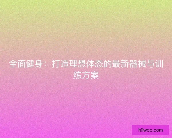 全面健身：打造理想体态的最新器械与训练方案