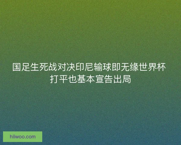 国足生死战对决印尼输球即无缘世界杯 打平也基本宣告出局